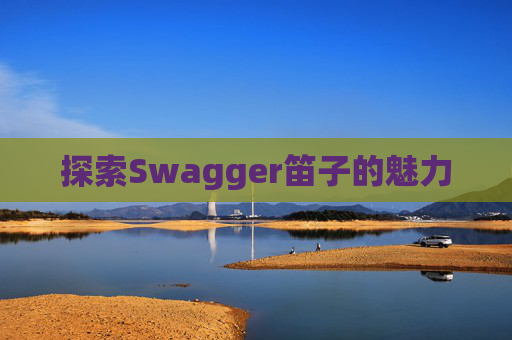 探索Swagger笛子的魅力