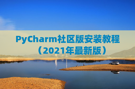 PyCharm社区版安装教程（2021年最新版）