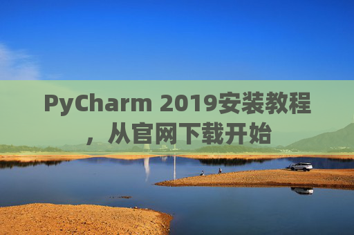 PyCharm 2019安装教程，从官网下载开始